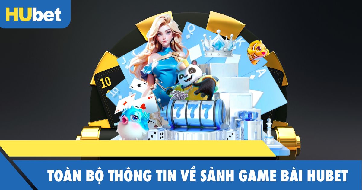 Game bài đổi thưởng tại Hubet – Tận hưởng cảm giác chân thật