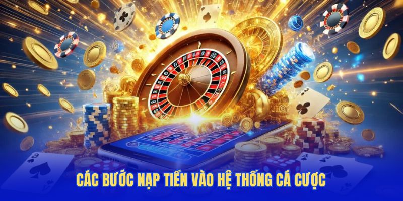 Các bước nạp tiền vào hệ thống cá cược