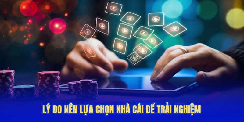 Lý do nên lựa chọn nhà cái để trải nghiệm