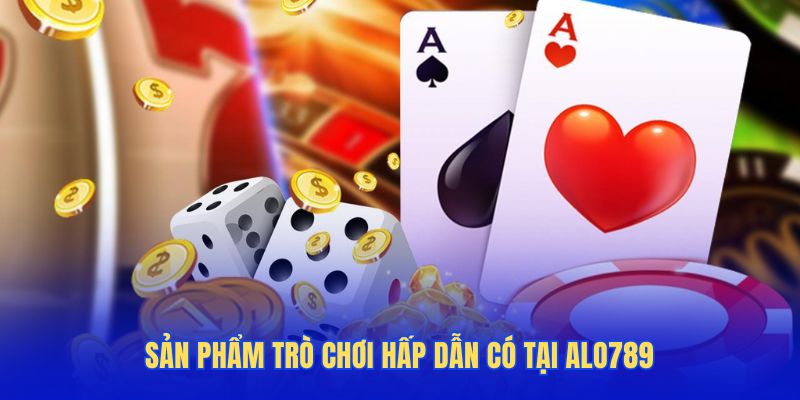Sản phẩm trò chơi hấp dẫn có tại Alo789
